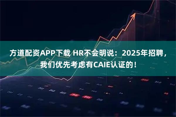 方道配资APP下载 HR不会明说：2025年招聘，我们优先考虑有CAIE认证的！