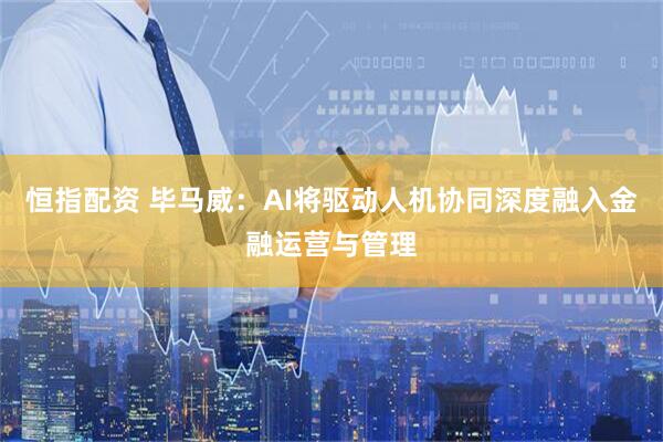 恒指配资 毕马威:AI将驱动人机协同深度融入金融运营与管理