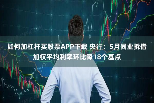 如何加杠杆买股票APP下载 央行:5月同业拆借加权平均利率环比降18个基点