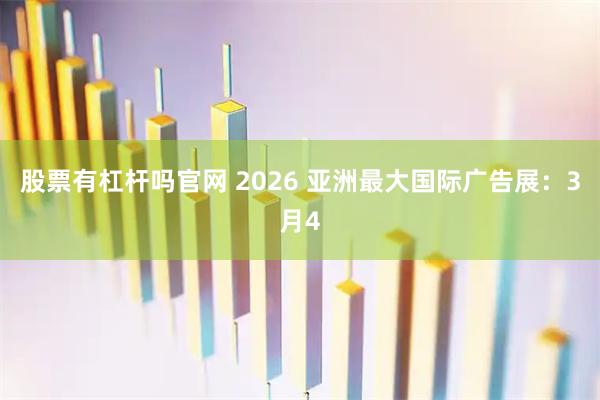 股票有杠杆吗官网 2026 亚洲最大国际广告展:3月4